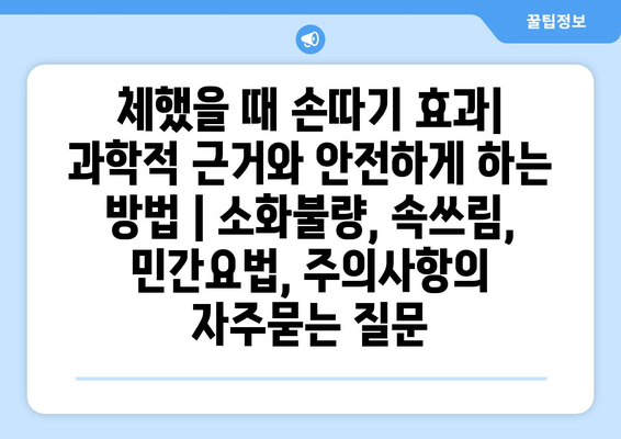 체했을 때 손따기 효과| 과학적 근거와 안전하게 하는 방법 | 소화불량, 속쓰림, 민간요법, 주의사항