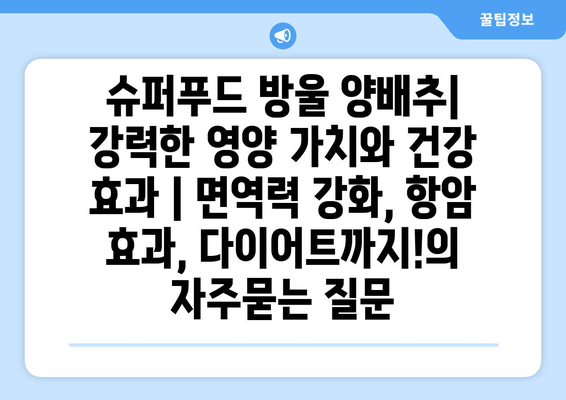 슈퍼푸드 방울 양배추| 강력한 영양 가치와 건강 효과 | 면역력 강화, 항암 효과, 다이어트까지!