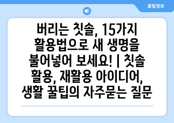 버리는 칫솔, 15가지 활용법으로 새 생명을 불어넣어 보세요! | 칫솔 활용, 재활용 아이디어, 생활 꿀팁