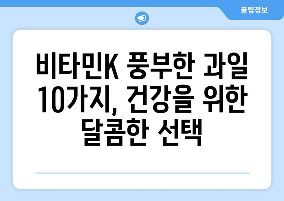 비타민K 풍부한 과일 10가지| 비타민K1 함량 높은 과일 리스트 | 비타민K, 건강, 영양, 과일 추천