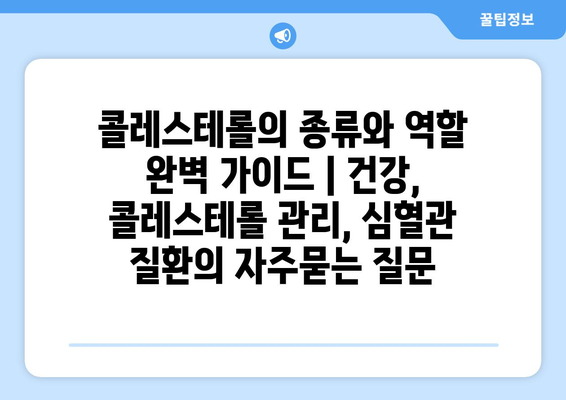 콜레스테롤의 종류와 역할 완벽 가이드 | 건강, 콜레스테롤 관리, 심혈관 질환