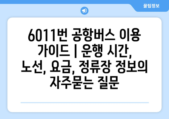 6011번 공항버스 이용 가이드 | 운행 시간, 노선, 요금, 정류장 정보