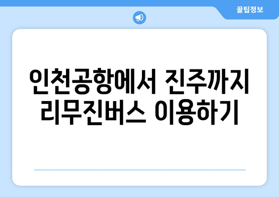 인천공항에서 진주까지 편리하게! 리무진버스 이용 완벽 가이드 | 시간표, 요금, 예매 방법, 주의사항