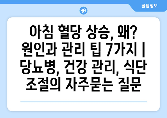 아침 혈당 상승, 왜? 원인과 관리 팁 7가지 | 당뇨병, 건강 관리, 식단 조절