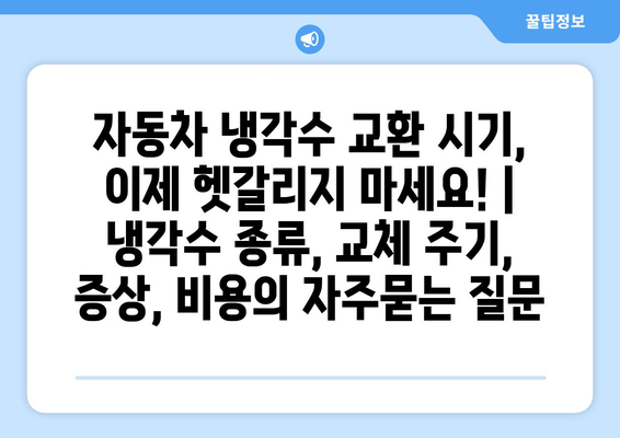 자동차 냉각수 교환 시기, 이제 헷갈리지 마세요! | 냉각수 종류, 교체 주기, 증상, 비용