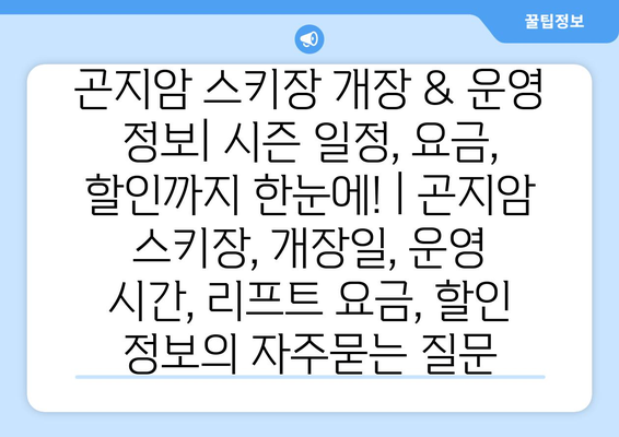 곤지암 스키장 개장 & 운영 정보| 시즌 일정, 요금, 할인까지 한눈에! | 곤지암 스키장, 개장일, 운영 시간, 리프트 요금, 할인 정보