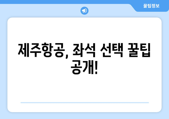 제주항공 무료 좌석 지정 꿀팁| 더 넓은 선택권 확보 | 좌석 지정 방법 & 유용한 정보