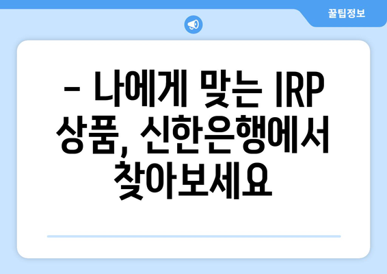 퇴직금, 신한은행 IRP로 똑똑하게 관리하세요! | 퇴직금 관리, IRP 가이드, 노후 준비