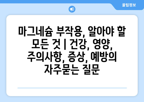 마그네슘 부작용, 알아야 할 모든 것 | 건강, 영양, 주의사항, 증상, 예방