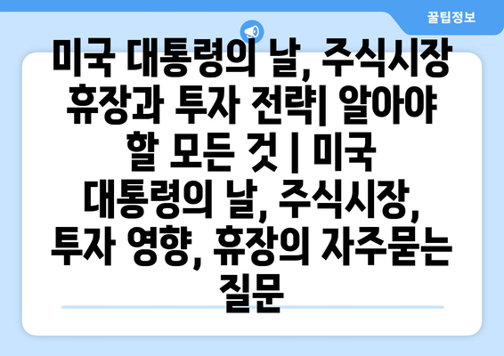 미국 대통령의 날, 주식시장 휴장과 투자 전략| 알아야 할 모든 것 | 미국 대통령의 날, 주식시장, 투자 영향, 휴장