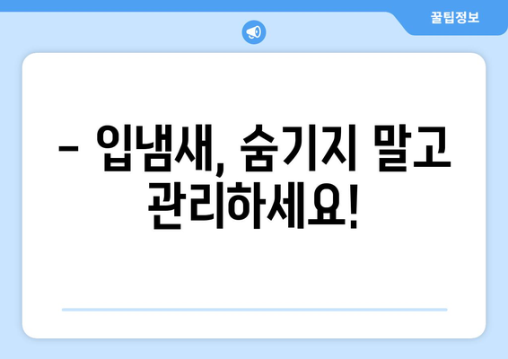 입냄새 제거, 가글만으로는 부족해! 완벽 가이드 | 집에서 쉽게 하는 7가지 비법