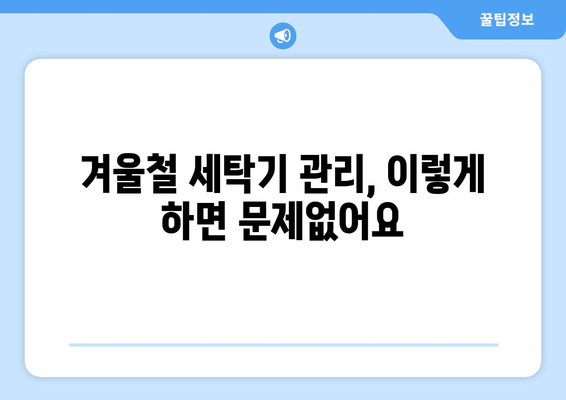 영하에도 끄떡없이! 세탁기 관리법| 겨울철 문제 해결 솔루션 | 세탁기 동파 방지, 겨울철 세탁 팁, 냉동 문제 해결