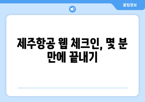 제주항공 웹 체크인| 빠르고 간편하게 탑승 수속 완료하기 |  단계별 가이드, 꿀팁 포함