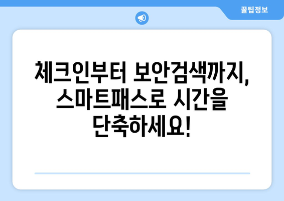 인천공항 스마트패스 완벽 활용 가이드| 등록부터 사용까지 | 시간 절약, 편리한 공항 이용 팁