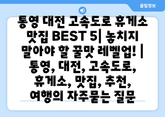 통영 대전 고속도로 휴게소 맛집 BEST 5| 놓치지 말아야 할 꿀맛 레벨업! | 통영, 대전, 고속도로, 휴게소, 맛집, 추천, 여행