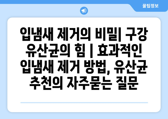 입냄새 제거의 비밀| 구강 유산균의 힘 | 효과적인 입냄새 제거 방법, 유산균 추천