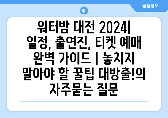 워터밤 대전 2024| 일정, 출연진, 티켓 예매 완벽 가이드 | 놓치지 말아야 할 꿀팁 대방출!