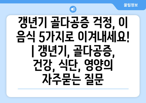 갱년기 골다공증 걱정, 이 음식 5가지로 이겨내세요! | 갱년기, 골다공증, 건강, 식단, 영양