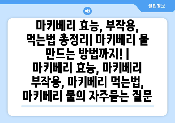 마키베리 효능, 부작용, 먹는법 총정리| 마키베리 물 만드는 방법까지! | 마키베리 효능, 마키베리 부작용, 마키베리 먹는법, 마키베리 물