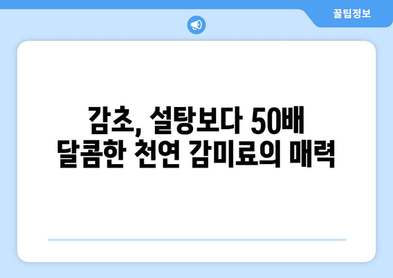 감초의 놀라운 효능과 부작용, 먹는 법까지! 설탕보다 50배 더 달콤한 비밀 | 건강, 약초, 천연 감미료