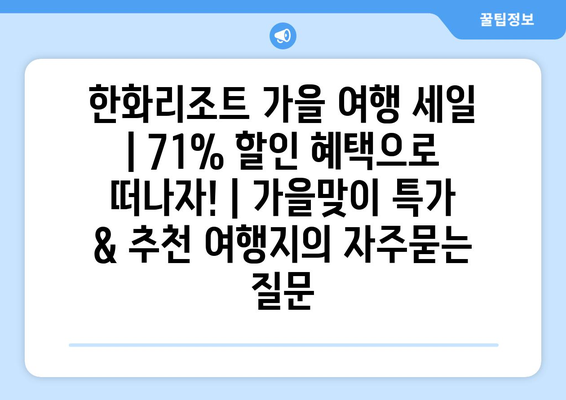 한화리조트 가을 여행 세일 | 71% 할인 혜택으로 떠나자! | 가을맞이 특가 & 추천 여행지