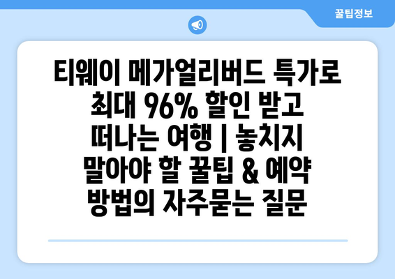 티웨이 메가얼리버드 특가로 최대 96% 할인 받고 떠나는 여행 | 놓치지 말아야 할 꿀팁 & 예약 방법