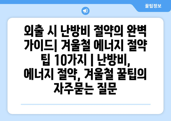 외출 시 난방비 절약의 완벽 가이드| 겨울철 에너지 절약 팁 10가지 | 난방비, 에너지 절약, 겨울철 꿀팁