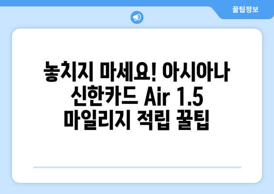 아시아나 신한카드 Air 1.5 마일리지 적립 꿀팁 | 최대 1.5배 빠르게 마일리지 모으는 방법