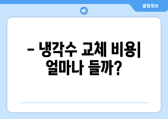 자동차 냉각수 교환 시기, 이제 헷갈리지 마세요! | 냉각수 종류, 교체 주기, 증상, 비용