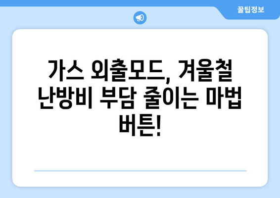 가스 외출모드 활용, 똑똑한 난방비 절약 꿀팁 | 겨울철 난방비, 가스비 절약, 에너지 절약