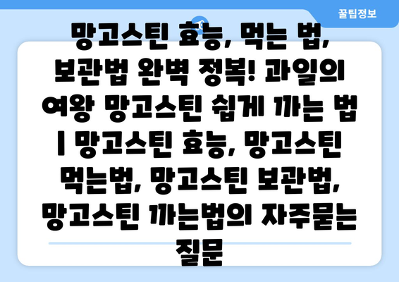 망고스틴 효능, 먹는 법, 보관법 완벽 정복! 과일의 여왕 망고스틴 쉽게 까는 법 | 망고스틴 효능, 망고스틴 먹는법, 망고스틴 보관법, 망고스틴 까는법