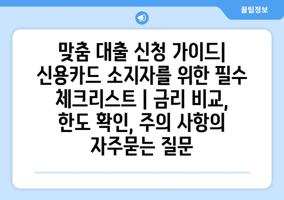 맞춤 대출 신청 가이드| 신용카드 소지자를 위한 필수 체크리스트 | 금리 비교, 한도 확인, 주의 사항