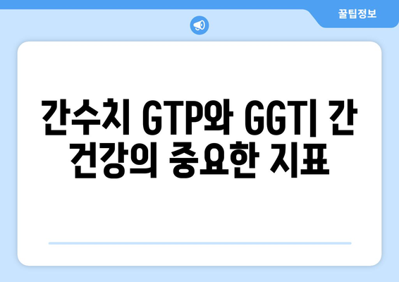 간수치 GTP와 감마지티피(GGT) 정상 범위 완벽 이해하기 | 간수치, 간 기능 검사, 건강 지표, 정상 범위