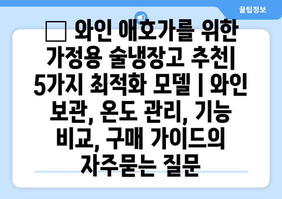 🍷 와인 애호가를 위한 가정용 술냉장고 추천| 5가지 최적화 모델 | 와인 보관, 온도 관리, 기능 비교, 구매 가이드