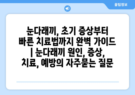 눈다래끼, 초기 증상부터 빠른 치료법까지 완벽 가이드 | 눈다래끼 원인, 증상, 치료, 예방