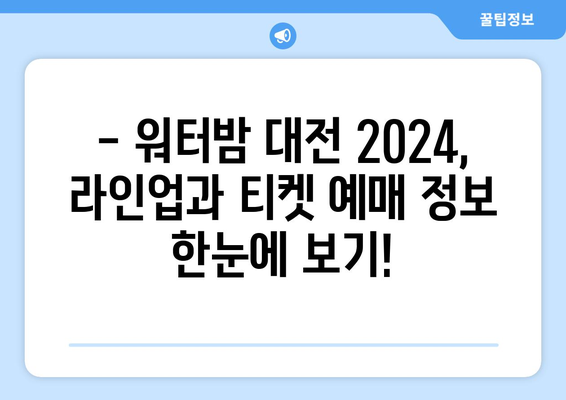 워터밤 대전 2024| 일정, 출연진, 티켓 예매 완벽 가이드 | 놓치지 말아야 할 꿀팁 대방출!