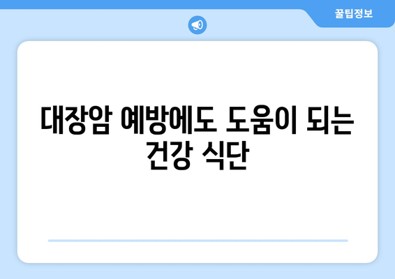 대장암 환자를 위한 식단 가이드| 대장암에 좋은 음식과 식사 요법 | 대장암, 식단 관리, 건강 식단, 영양 정보