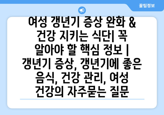 여성 갱년기 증상 완화 & 건강 지키는 식단| 꼭 알아야 할 핵심 정보 | 갱년기 증상, 갱년기에 좋은 음식, 건강 관리, 여성 건강