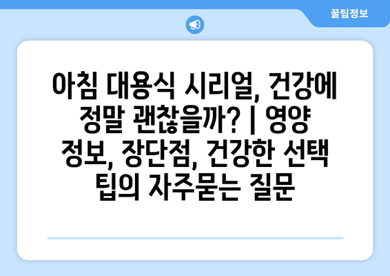 아침 대용식 시리얼, 건강에 정말 괜찮을까? | 영양 정보, 장단점, 건강한 선택 팁