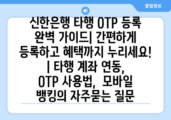 신한은행 타행 OTP 등록 완벽 가이드| 간편하게 등록하고 혜택까지 누리세요! | 타행 계좌 연동,  OTP 사용법,  모바일 뱅킹