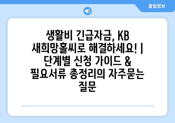 생활비 긴급자금, KB 새희망홀씨로 해결하세요! | 단계별 신청 가이드 & 필요서류 총정리