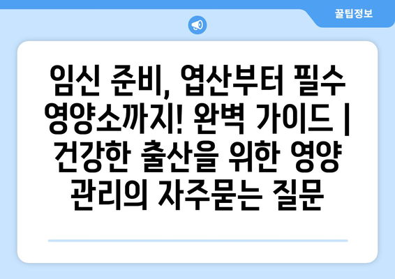 임신 준비, 엽산부터 필수 영양소까지! 완벽 가이드 | 건강한 출산을 위한 영양 관리