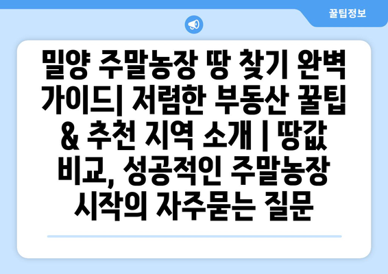 밀양 주말농장 땅 찾기 완벽 가이드| 저렴한 부동산 꿀팁 & 추천 지역 소개 | 땅값 비교, 성공적인 주말농장 시작