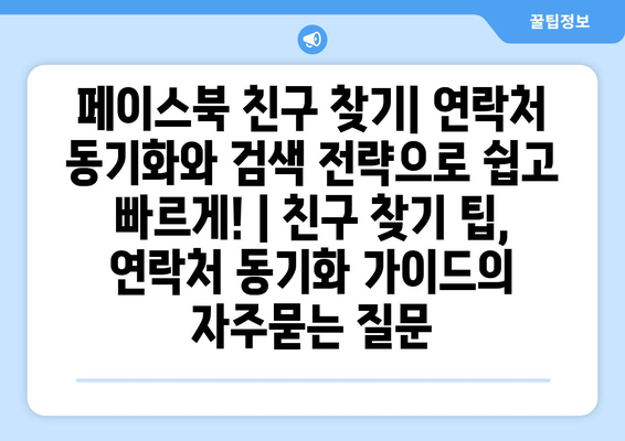 페이스북 친구 찾기| 연락처 동기화와 검색 전략으로 쉽고 빠르게! | 친구 찾기 팁, 연락처 동기화 가이드