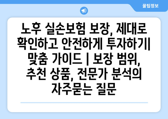 노후 실손보험 보장, 제대로 확인하고 안전하게 투자하기| 맞춤 가이드 | 보장 범위, 추천 상품, 전문가 분석