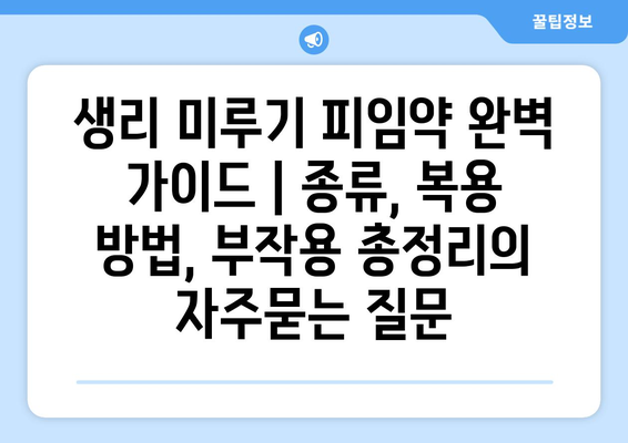 생리 미루기 피임약 완벽 가이드 | 종류, 복용 방법, 부작용 총정리