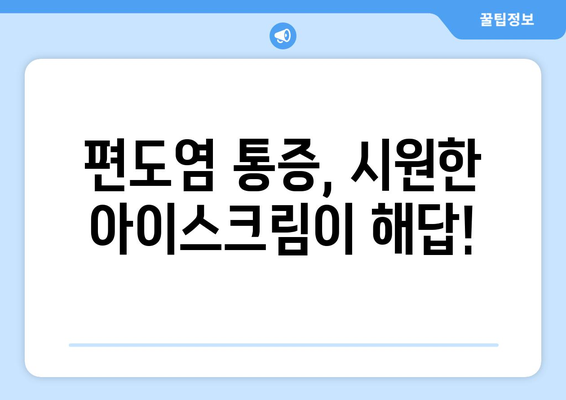 편도염 고통, 아이스크림으로 날려버리세요! | 편도염, 통증 완화, 아이스크림 효능, 민간요법