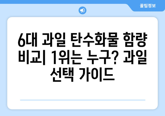 우리나라 6대 과일 중 탄수화물 함량 비교| 1위는? | 탄수화물, 과일, 영양 정보, 6대 과일