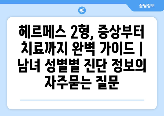 헤르페스 2형, 증상부터 치료까지 완벽 가이드 | 남녀 성별별 진단 정보