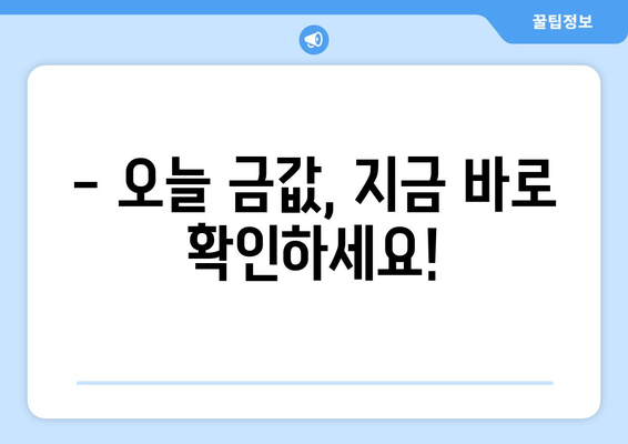 오늘의 금 시세 확인! | 골드바 가격 실시간 조회 & 금반지 가격 변동 추적